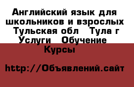 Английский язык для школьников и взрослых - Тульская обл., Тула г. Услуги » Обучение. Курсы   